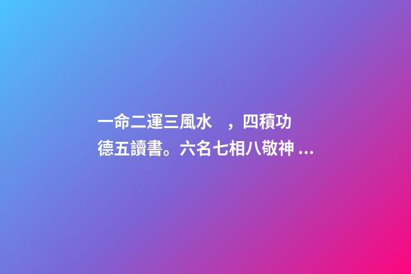一命二運三風水，四積功德五讀書。六名七相八敬神，九交貴人十養